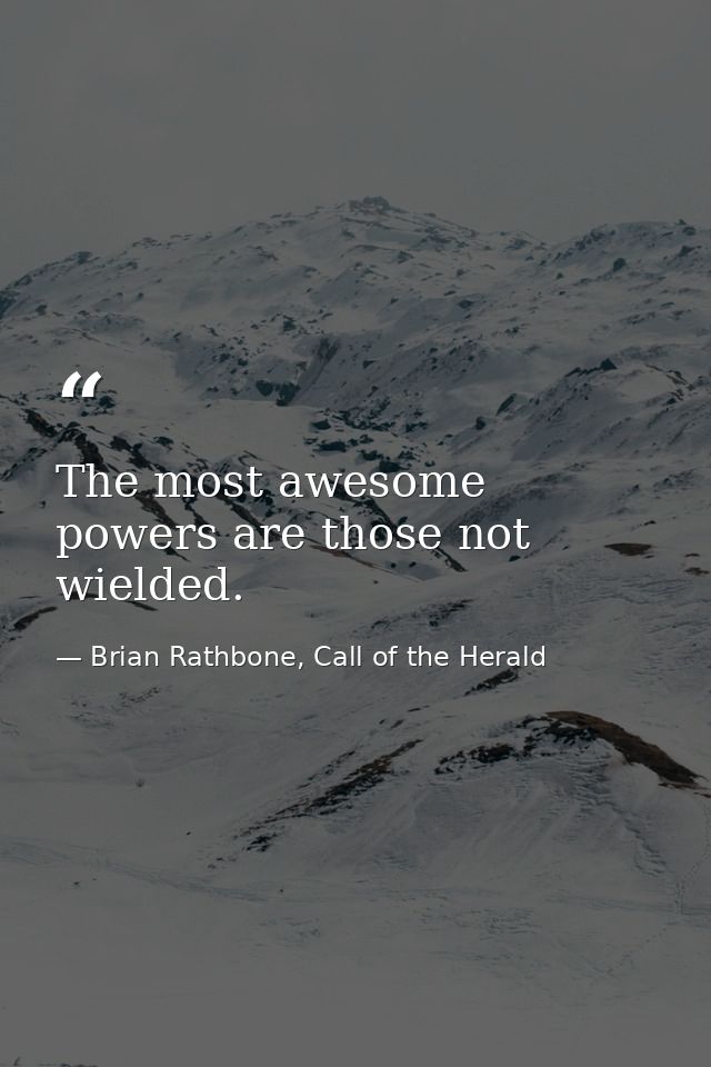The most awesome powers are those not wielded. — Brian Rathbone, Call of the Herald