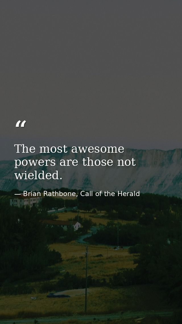 The most awesome powers are those not wielded. — Brian Rathbone, Call of the Herald