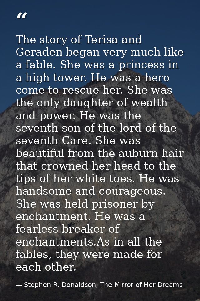The story of Terisa and Geraden began very much like a fable. She was a princess in a high tower. He was a hero come to  — Stephen R. Donaldson, The Mirror of Her Dreams