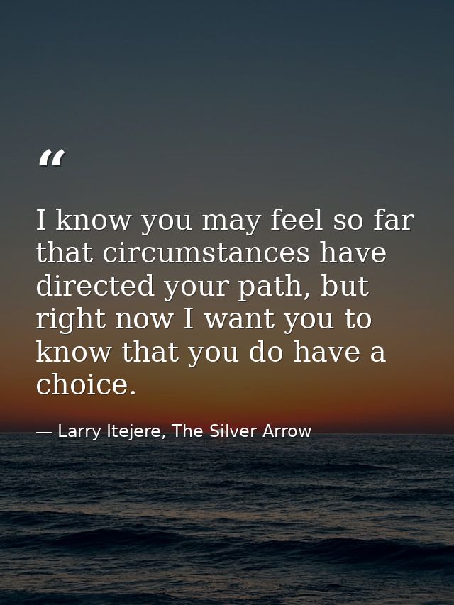 I know you may feel so far that circumstances have directed your path, but right now I want you to know that you do have — Larry Itejere, The Silver Arrow