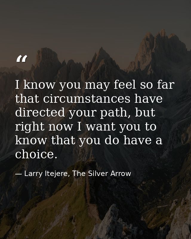 I know you may feel so far that circumstances have directed your path, but right now I want you to know that you do have — Larry Itejere, The Silver Arrow