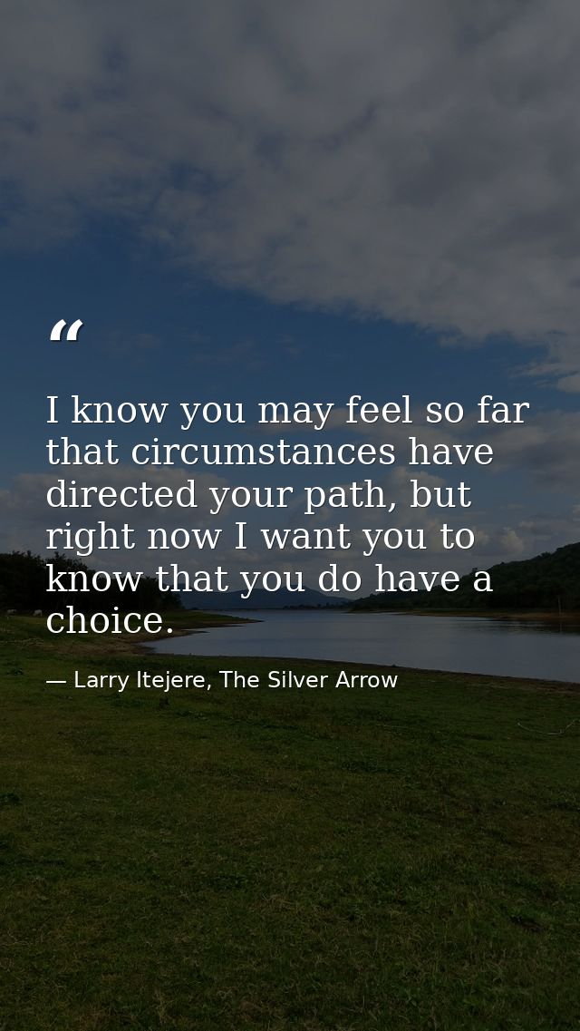 I know you may feel so far that circumstances have directed your path, but right now I want you to know that you do have — Larry Itejere, The Silver Arrow