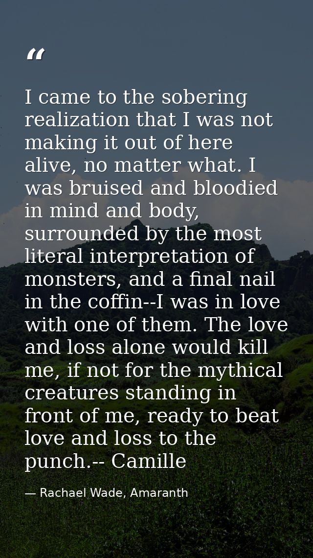 I came to the sobering realization that I was not making it out of here alive, no matter what. I was bruised and bloodie — Rachael Wade, Amaranth