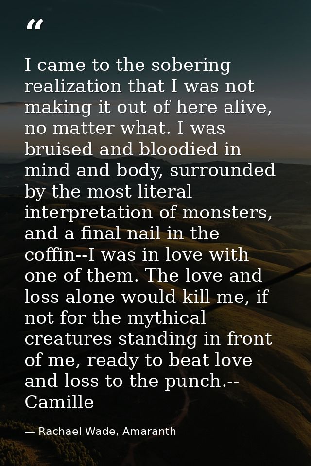 I came to the sobering realization that I was not making it out of here alive, no matter what. I was bruised and bloodie — Rachael Wade, Amaranth