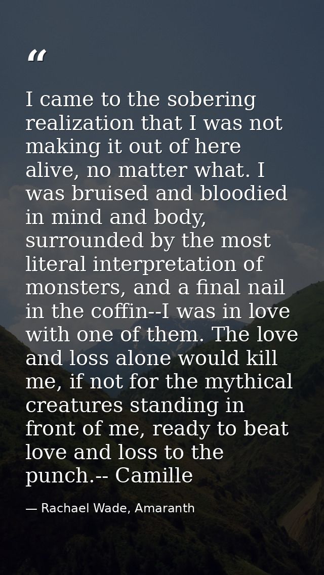 I came to the sobering realization that I was not making it out of here alive, no matter what. I was bruised and bloodie — Rachael Wade, Amaranth