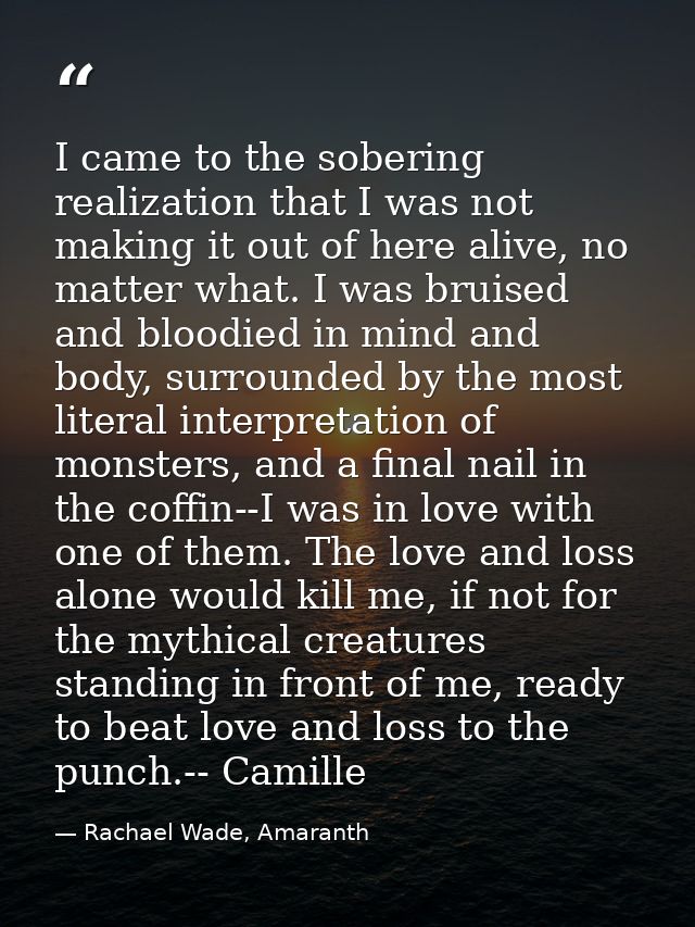 I came to the sobering realization that I was not making it out of here alive, no matter what. I was bruised and bloodie — Rachael Wade, Amaranth
