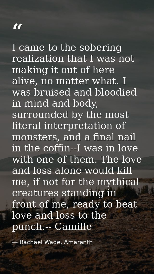 I came to the sobering realization that I was not making it out of here alive, no matter what. I was bruised and bloodie — Rachael Wade, Amaranth