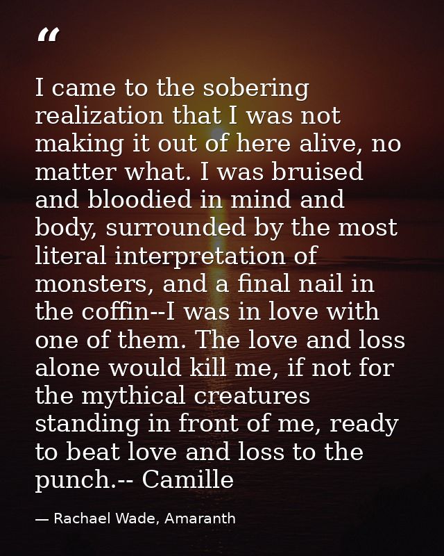 I came to the sobering realization that I was not making it out of here alive, no matter what. I was bruised and bloodie — Rachael Wade, Amaranth