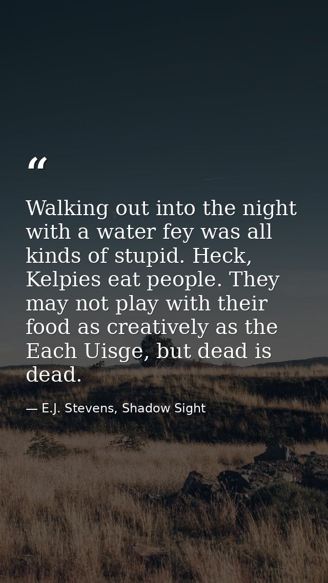 Walking out into the night with a water fey was all kinds of stupid. Heck, Kelpies eat people. They may not play with th — E.J. Stevens, Shadow Sight