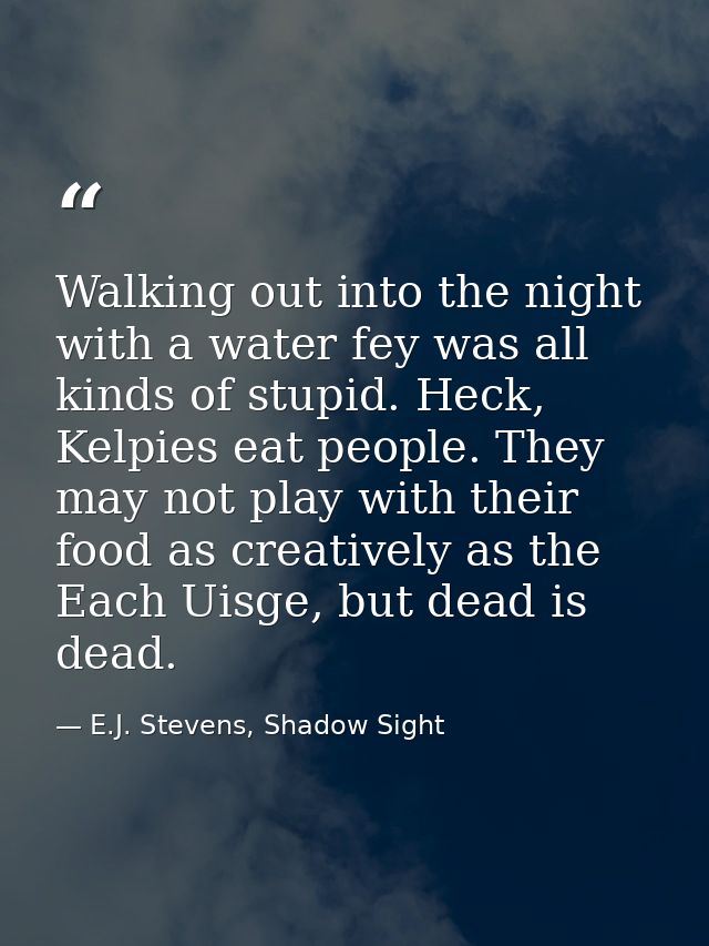 Walking out into the night with a water fey was all kinds of stupid. Heck, Kelpies eat people. They may not play with th — E.J. Stevens, Shadow Sight