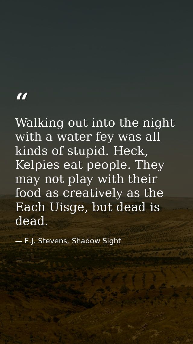 Walking out into the night with a water fey was all kinds of stupid. Heck, Kelpies eat people. They may not play with th — E.J. Stevens, Shadow Sight