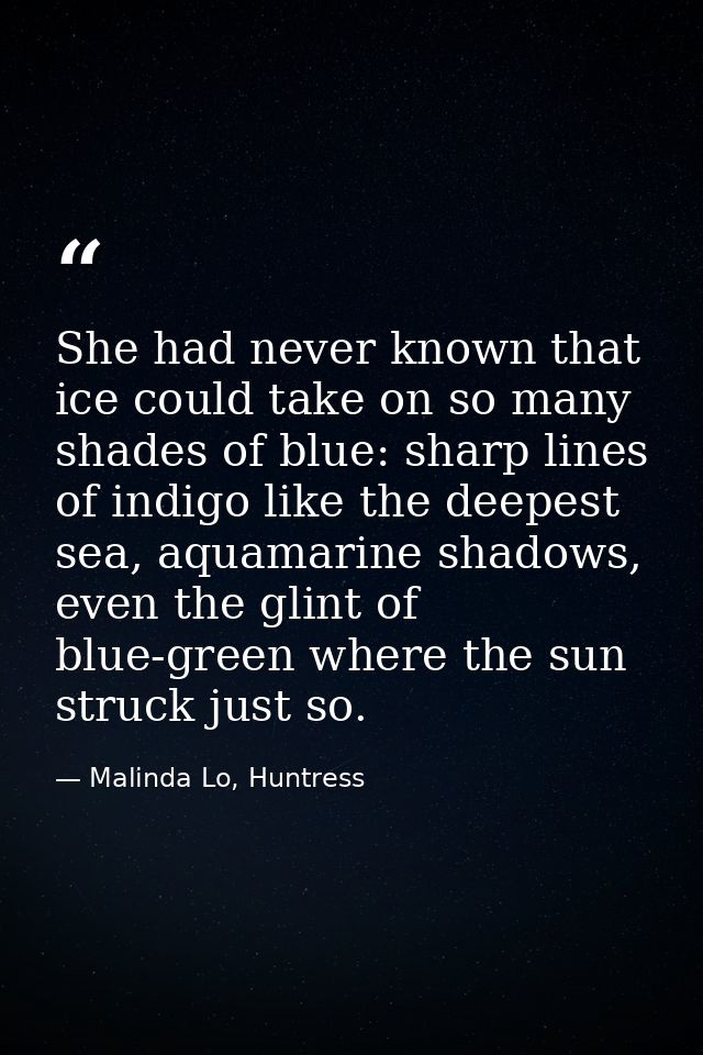 She had never known that ice could take on so many shades of blue: sharp lines of indigo like the deepest sea, aquamarin — Malinda Lo, Huntress