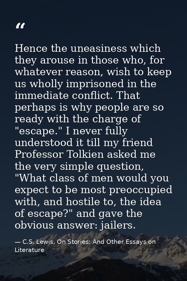 Hence the uneasiness which they arouse in those who, for whatever reason, wish to keep us wholly imprisoned in the immed — C.S. Lewis, On Stories: And Other Essays on Literature