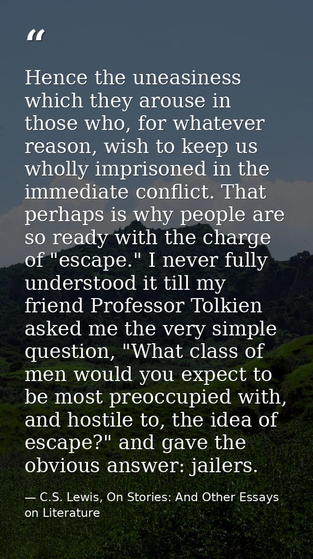 Hence the uneasiness which they arouse in those who, for whatever reason, wish to keep us wholly imprisoned in the immed — C.S. Lewis, On Stories: And Other Essays on Literature