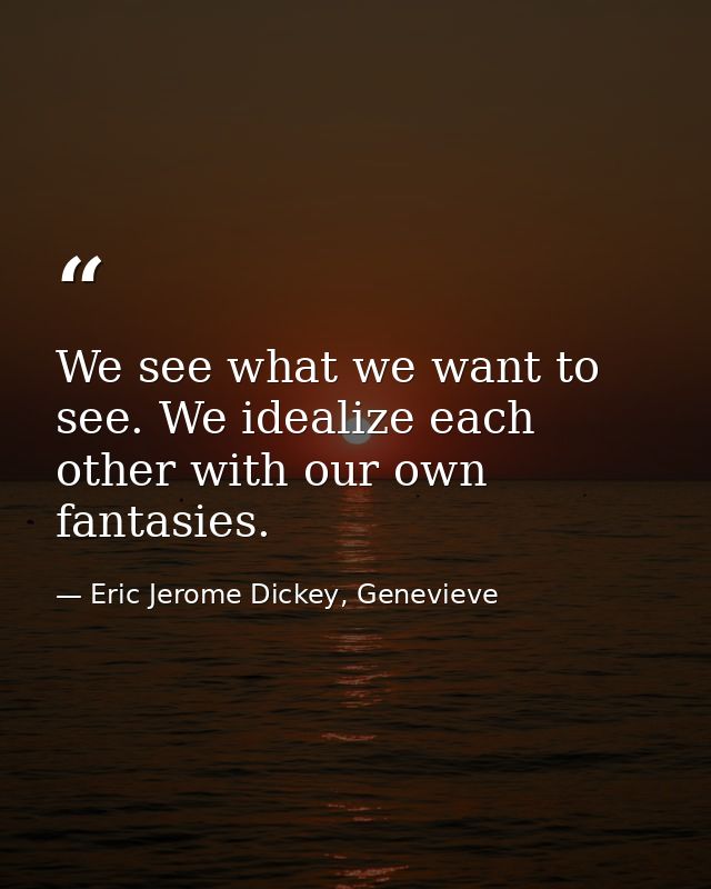 We see what we want to see. We idealize each other with our own fantasies. — Eric Jerome Dickey, Genevieve