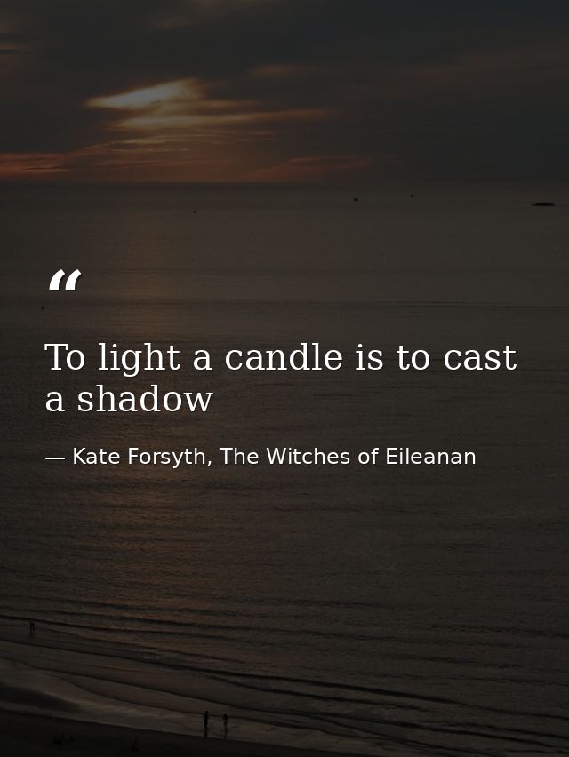 To light a candle is to cast a shadow — Kate Forsyth, The Witches of Eileanan