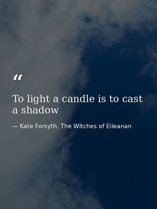 To light a candle is to cast a shadow — Kate Forsyth, The Witches of Eileanan