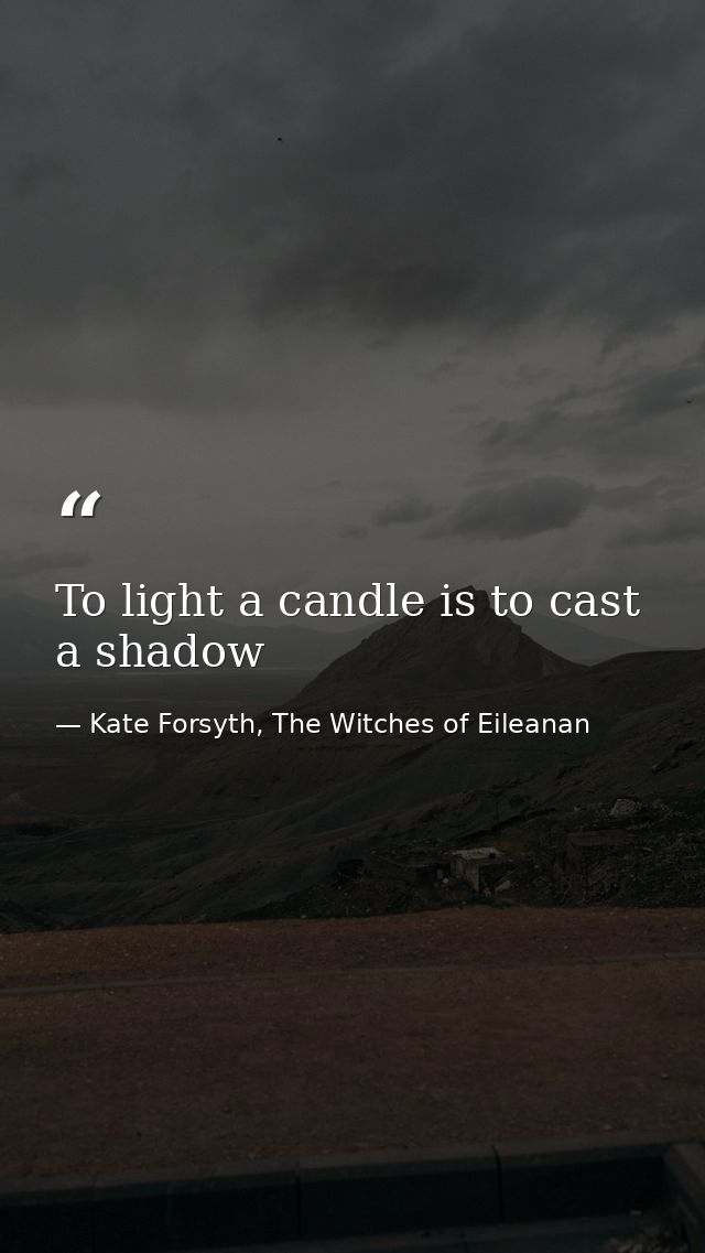 To light a candle is to cast a shadow — Kate Forsyth, The Witches of Eileanan