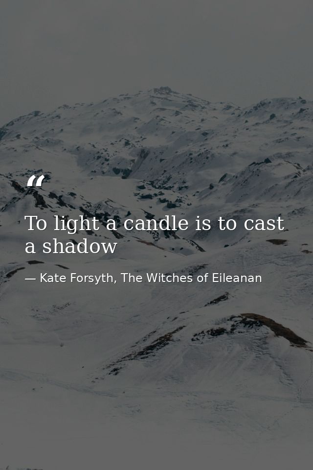 To light a candle is to cast a shadow — Kate Forsyth, The Witches of Eileanan