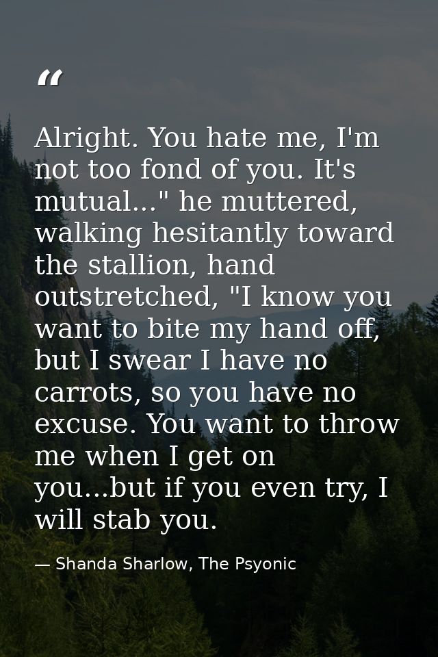 Alright. You hate me, I'm not too fond of you. It's mutual..." he muttered, walking hesitantly toward the stallion, hand — Shanda Sharlow, The Psyonic