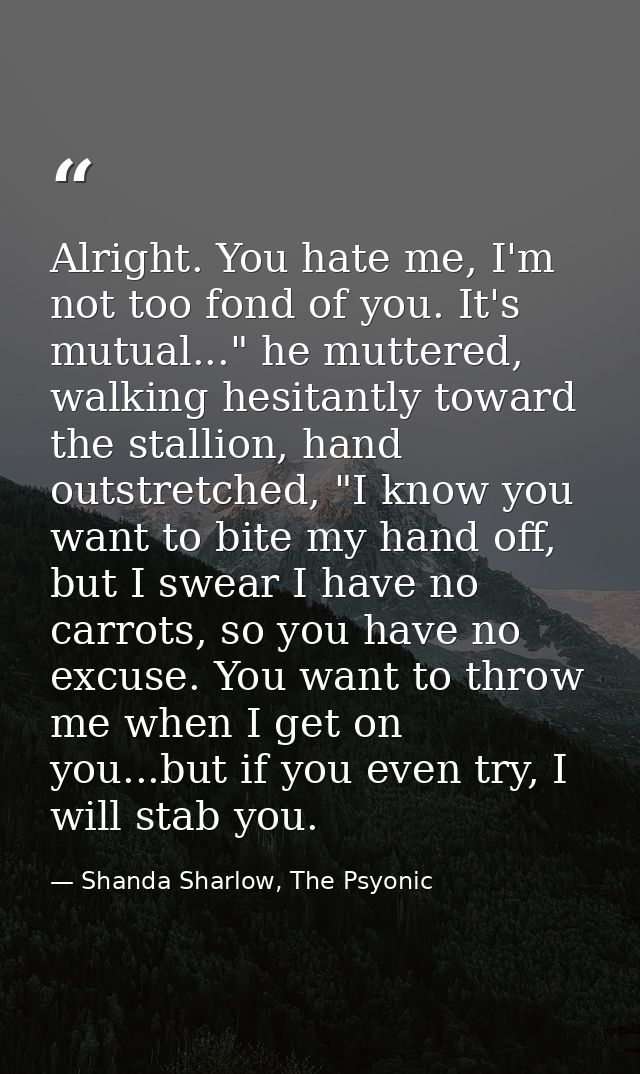 Alright. You hate me, I'm not too fond of you. It's mutual..." he muttered, walking hesitantly toward the stallion, hand — Shanda Sharlow, The Psyonic