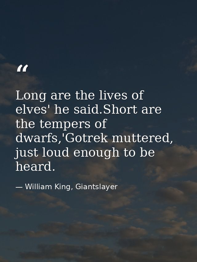 Long are the lives of elves' he said.Short are the tempers of dwarfs,'Gotrek muttered, just loud enough to be heard. — William King, Giantslayer