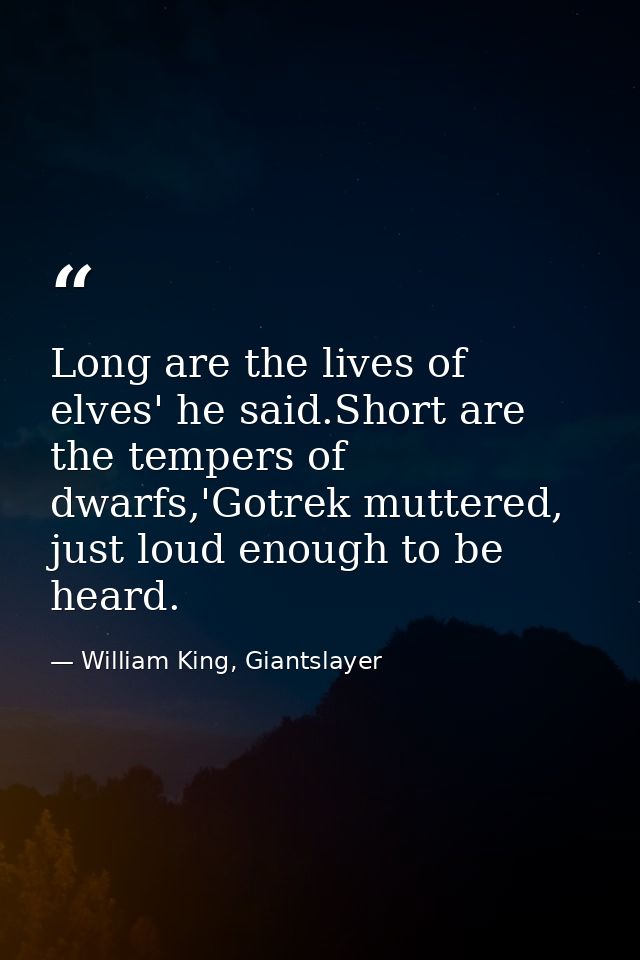 Long are the lives of elves' he said.Short are the tempers of dwarfs,'Gotrek muttered, just loud enough to be heard. — William King, Giantslayer