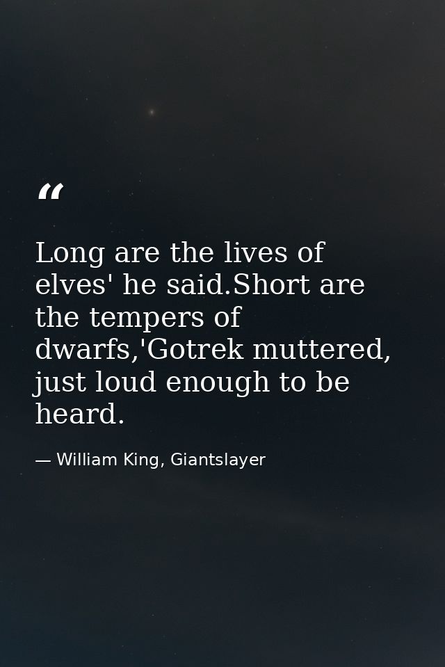 Long are the lives of elves' he said.Short are the tempers of dwarfs,'Gotrek muttered, just loud enough to be heard. — William King, Giantslayer