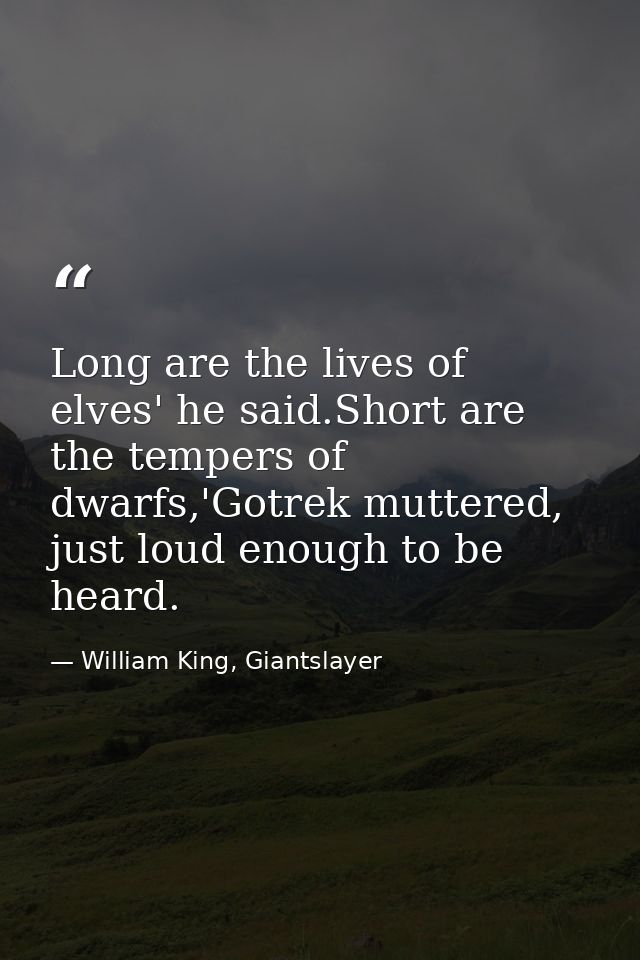 Long are the lives of elves' he said.Short are the tempers of dwarfs,'Gotrek muttered, just loud enough to be heard. — William King, Giantslayer