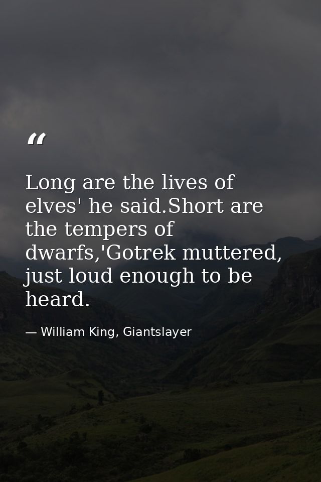 Long are the lives of elves' he said.Short are the tempers of dwarfs,'Gotrek muttered, just loud enough to be heard. — William King, Giantslayer