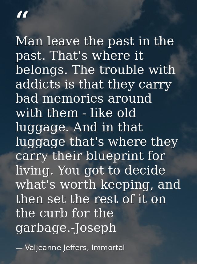 Man leave the past in the past. That's where it belongs. The trouble with addicts is that they carry bad memories around — Valjeanne Jeffers, Immortal
