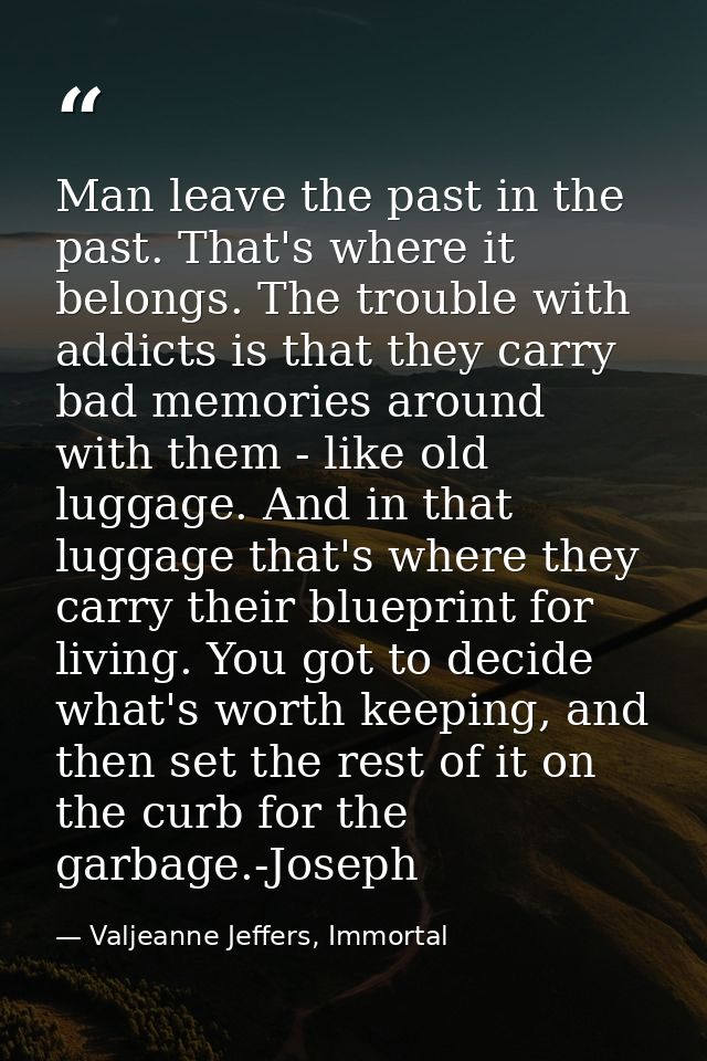 Man leave the past in the past. That's where it belongs. The trouble with addicts is that they carry bad memories around — Valjeanne Jeffers, Immortal