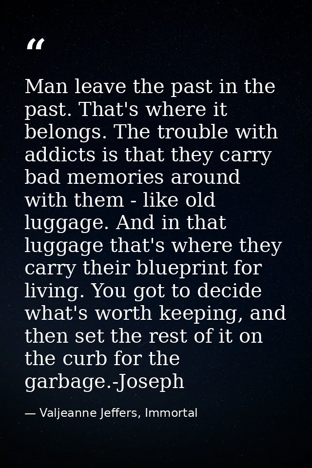 Man leave the past in the past. That's where it belongs. The trouble with addicts is that they carry bad memories around — Valjeanne Jeffers, Immortal