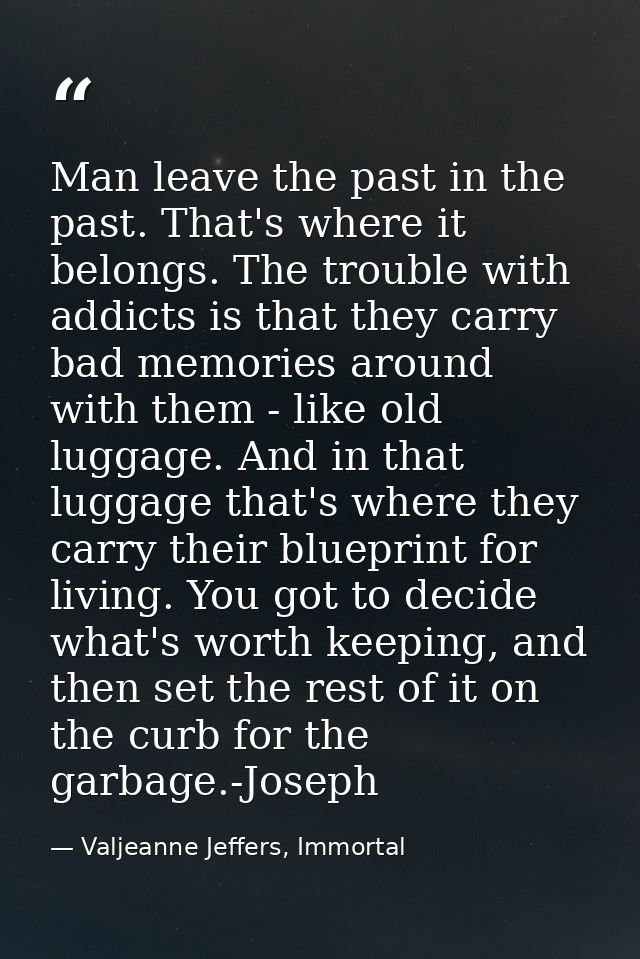 Man leave the past in the past. That's where it belongs. The trouble with addicts is that they carry bad memories around — Valjeanne Jeffers, Immortal