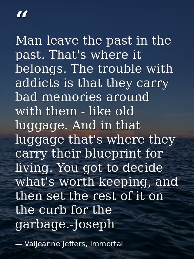 Man leave the past in the past. That's where it belongs. The trouble with addicts is that they carry bad memories around — Valjeanne Jeffers, Immortal