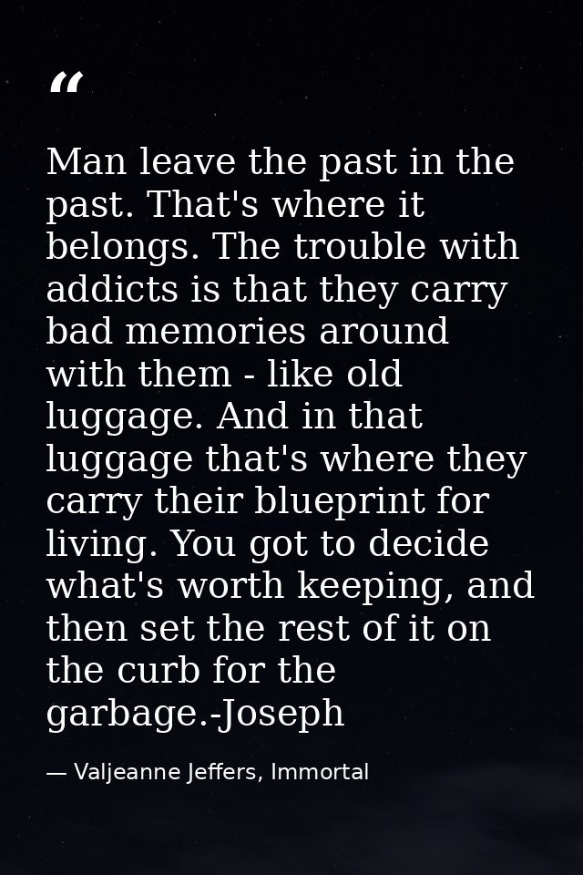 Man leave the past in the past. That's where it belongs. The trouble with addicts is that they carry bad memories around — Valjeanne Jeffers, Immortal