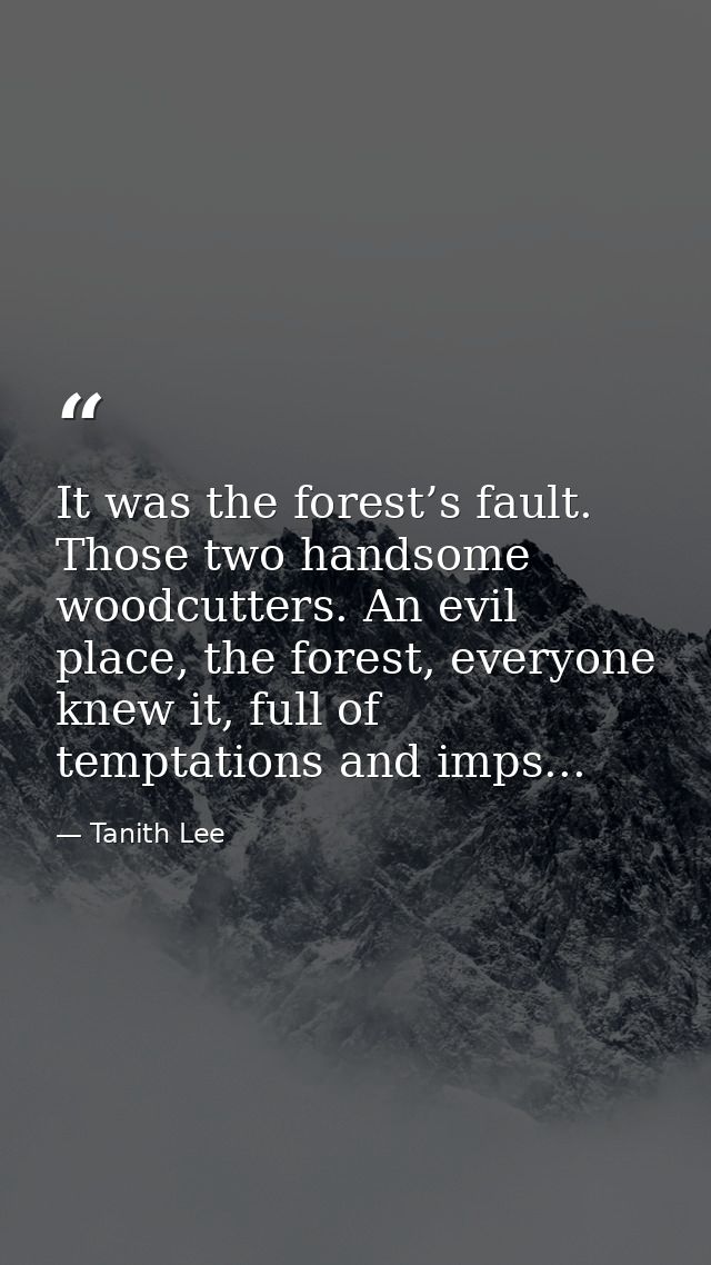 It was the forest’s fault. Those two handsome woodcutters. An evil place, the forest, everyone knew it, full of temptati — Tanith Lee