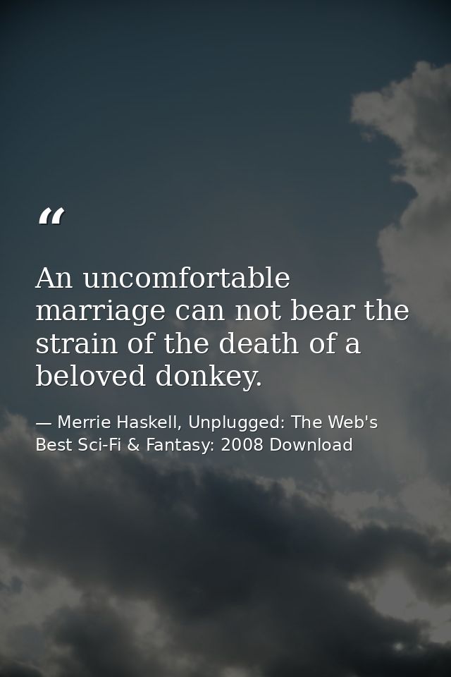 An uncomfortable marriage can not bear the strain of the death of a beloved donkey. — Merrie Haskell, Unplugged: The Web's Best Sci-Fi & Fantasy: 2008 Download