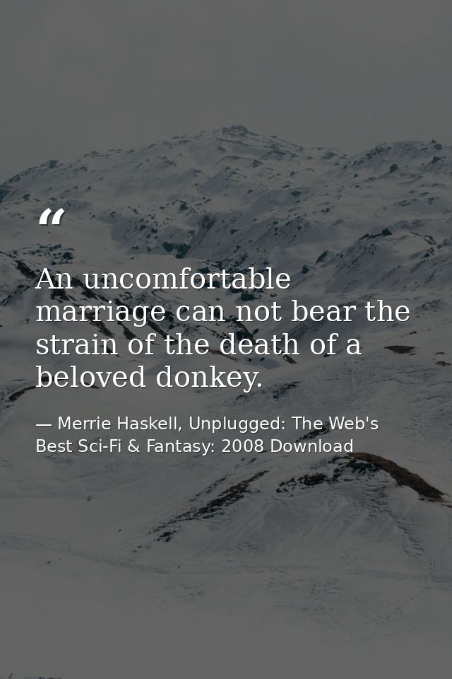 An uncomfortable marriage can not bear the strain of the death of a beloved donkey. — Merrie Haskell, Unplugged: The Web's Best Sci-Fi & Fantasy: 2008 Download