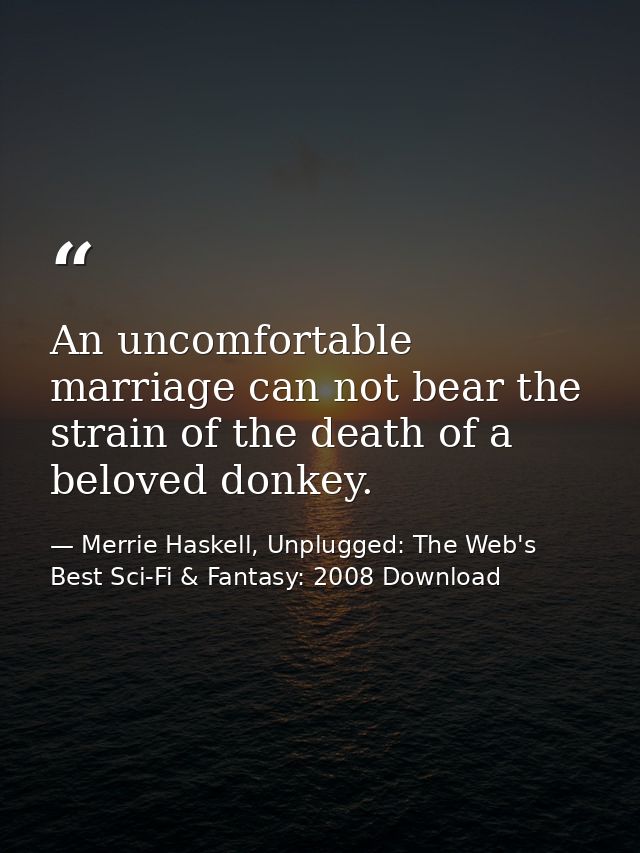 An uncomfortable marriage can not bear the strain of the death of a beloved donkey. — Merrie Haskell, Unplugged: The Web's Best Sci-Fi & Fantasy: 2008 Download