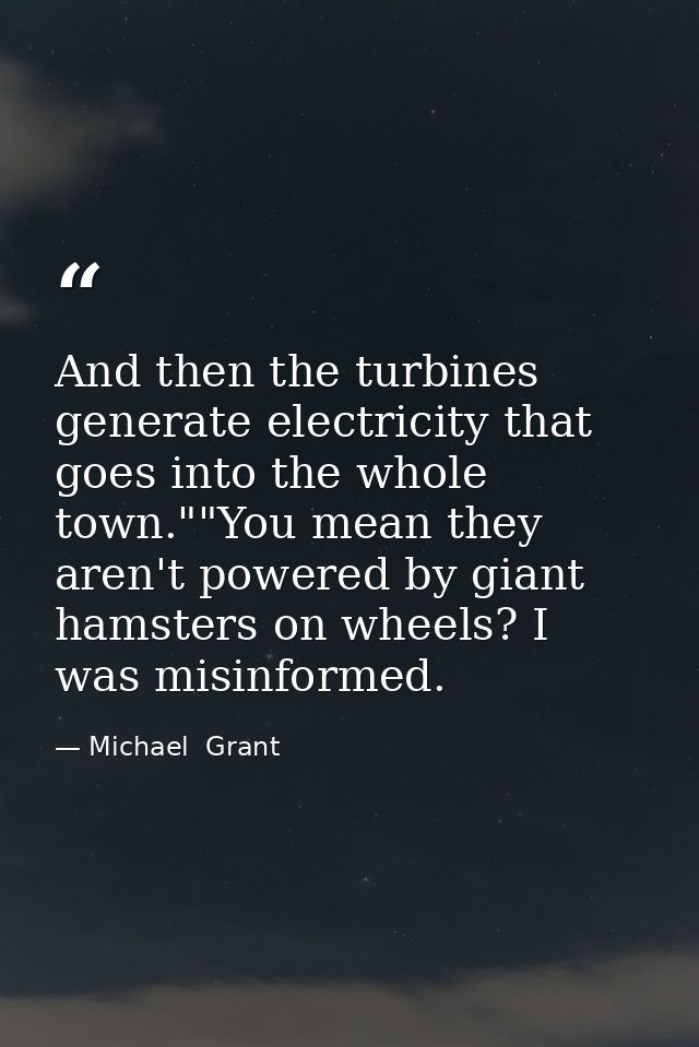 And then the turbines generate electricity that goes into the whole town.""You mean they aren't powered by giant hamster — Michael  Grant