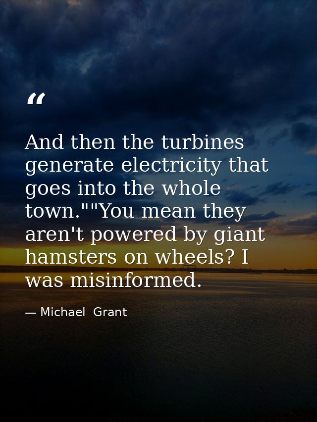 And then the turbines generate electricity that goes into the whole town.""You mean they aren't powered by giant hamster — Michael  Grant