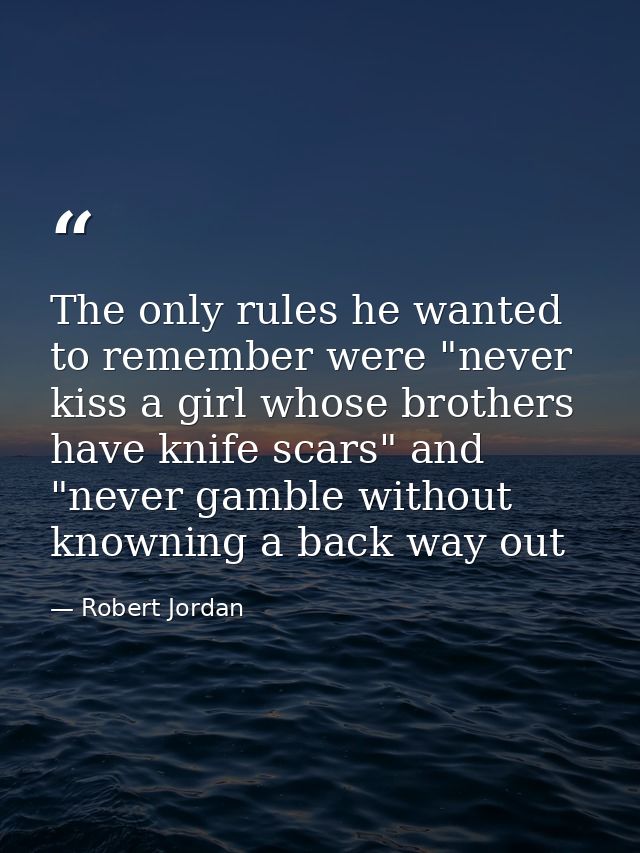 The only rules he wanted to remember were "never kiss a girl whose brothers have knife scars" and "never gamble without  — Robert Jordan