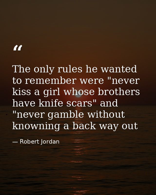 The only rules he wanted to remember were "never kiss a girl whose brothers have knife scars" and "never gamble without  — Robert Jordan