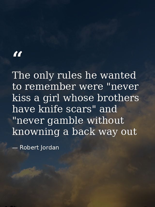 The only rules he wanted to remember were "never kiss a girl whose brothers have knife scars" and "never gamble without  — Robert Jordan