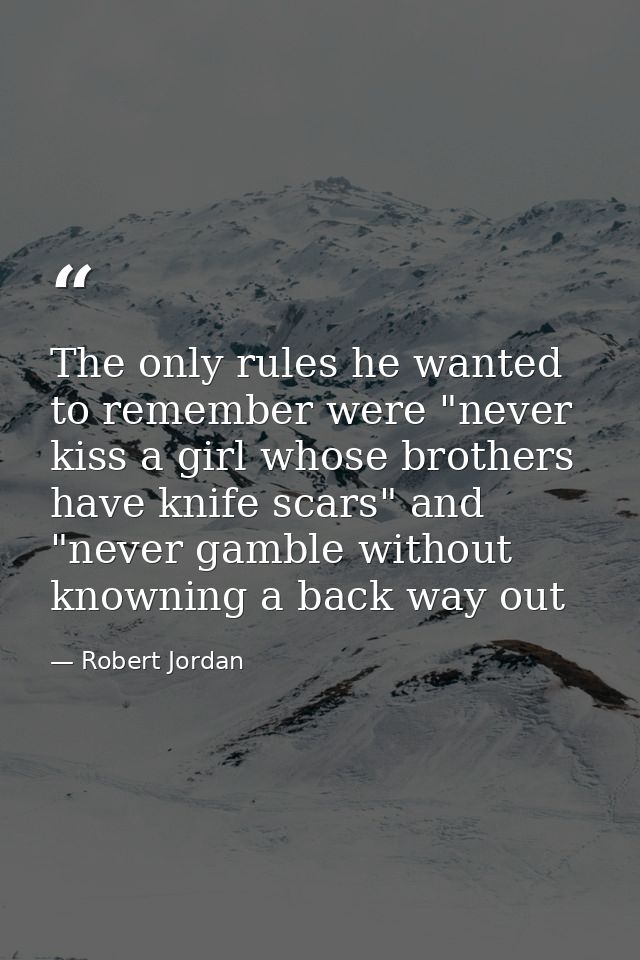 The only rules he wanted to remember were "never kiss a girl whose brothers have knife scars" and "never gamble without  — Robert Jordan