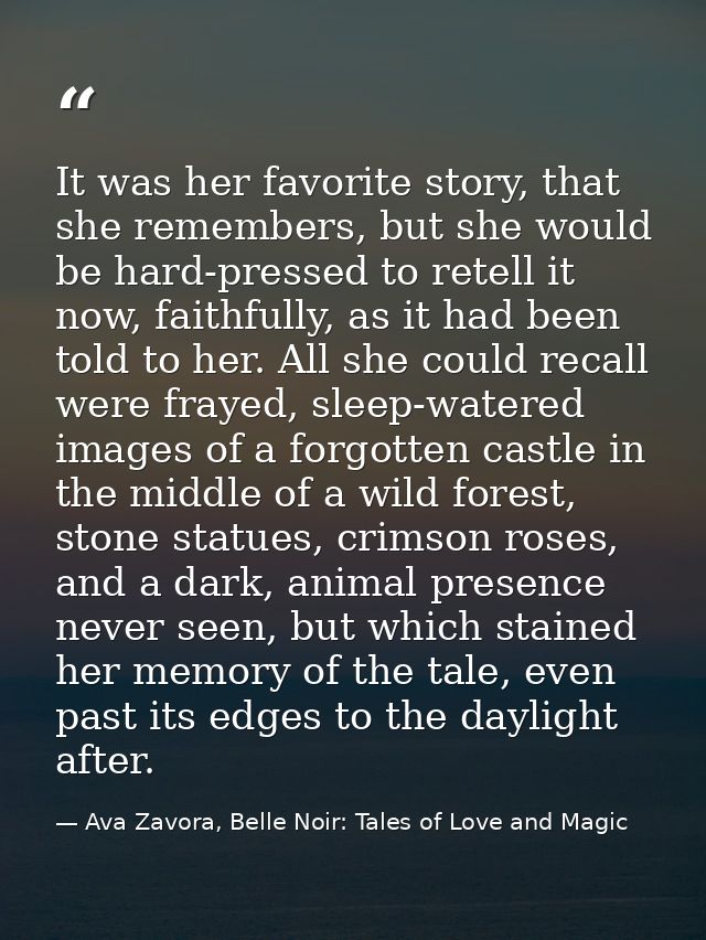 It was her favorite story, that she remembers, but she would be hard-pressed to retell it now, faithfully, as it had bee — Ava Zavora, Belle Noir: Tales of Love and Magic