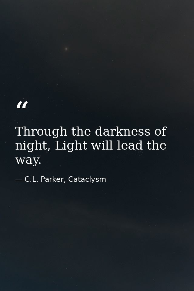 Through the darkness of night, Light will lead the way. — C.L. Parker, Cataclysm