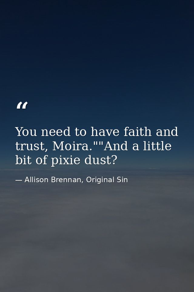 You need to have faith and trust, Moira.""And a little bit of pixie dust? — Allison Brennan, Original Sin