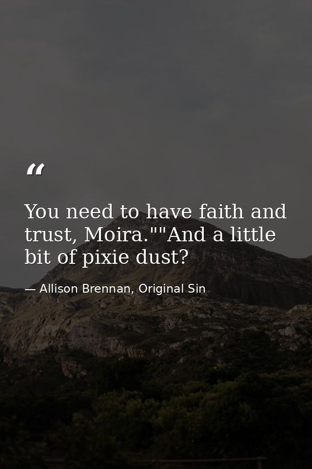 You need to have faith and trust, Moira.""And a little bit of pixie dust? — Allison Brennan, Original Sin